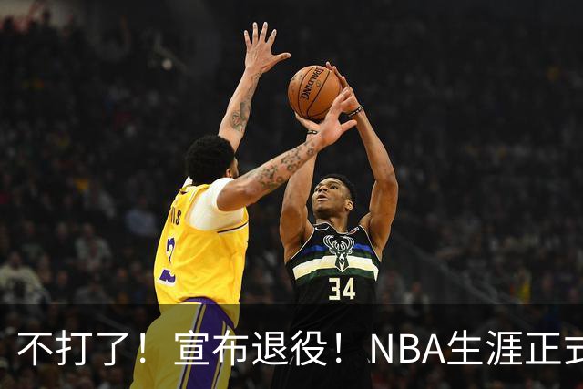 不打了！宣布退役！NBA生涯正式结束