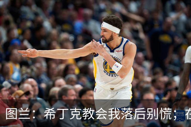 图兰：希丁克教会我落后别慌；在巴萨接触到荷兰足球文化