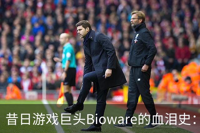 昔日游戏巨头Bioware的血泪史：从巅峰到散架